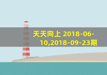 天天向上 2018-06-10,2018-09-23期